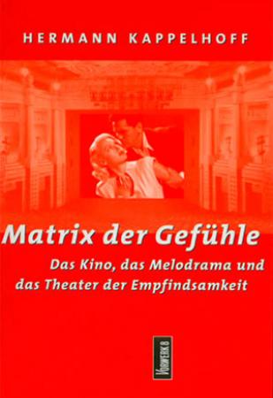 Hermann Kappelhoff - Matrix der Gefühle. Das Kino, das Melodrama und das Theater der Empfindsamkeit.
